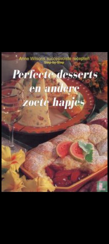 Perfecte desserts en andere zoete hapjes - Anne Wilsons Succesvolste recepten Step - by - step