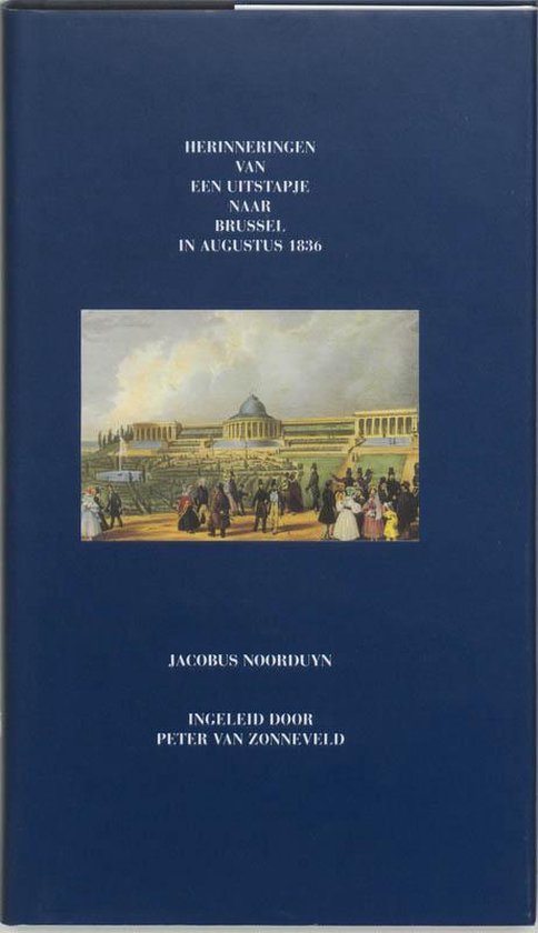 Herinneringen Van Een Uitstapje Naar Brussel In Augustus 1836 / Druk Heruitgave - J. Noorduyn, Peter van Zonneveld