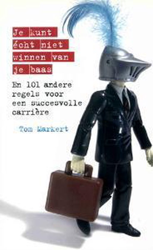 Je Kunt Echt Niet Winnen Van Je Baas & 101 Andere Regels Voor Een Succesvolle Carriere - T. Markert