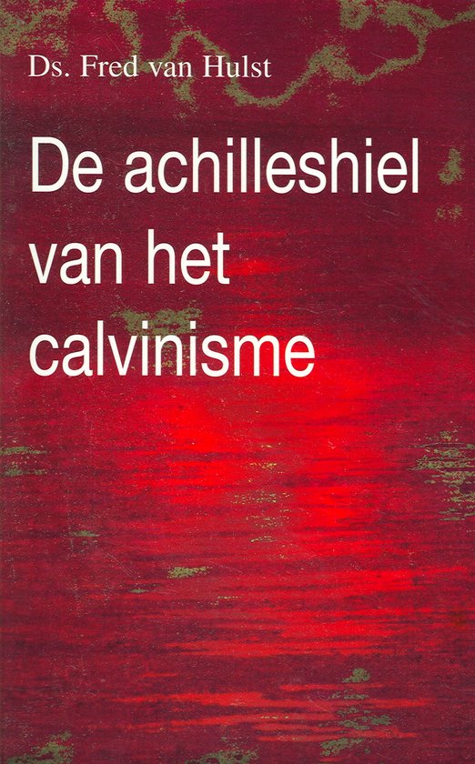 Achilleshiel van het calvinisme - Hulst, F. van
