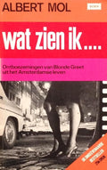 Wat zien ik ... Ontboezemingen van Blonde Greet uit het Amsterdamse leven - Albert Mol
