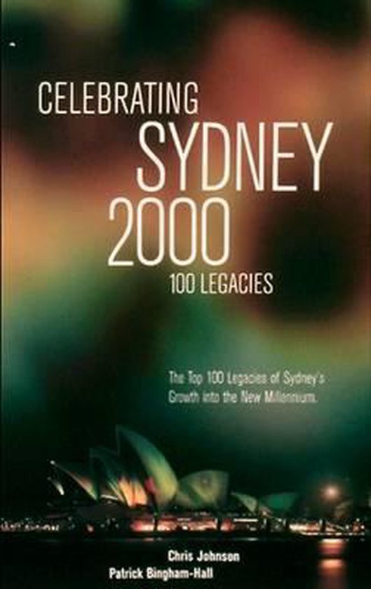 Celebrating Sydney 2000 - the Top 100 Legacies of Sydney's Growth into the New Millennium - Chris Johnson, Patrick Bingham - Hall