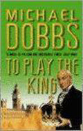To Play The King - Michael Dobbs