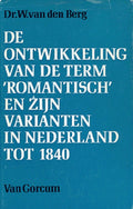 De ontwikkeling van de term 'Romantisch' en zijn varianten in Nederland tot 1840 - W. van den Berg