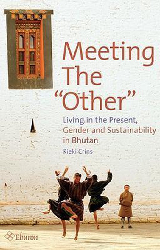 Meeting The "Other": Living In The Present: Gender And Sustainability In Bhutan - Rieki Crins