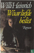 Waar liefde beslist - Willi Heinrich, A.Th. Mooij