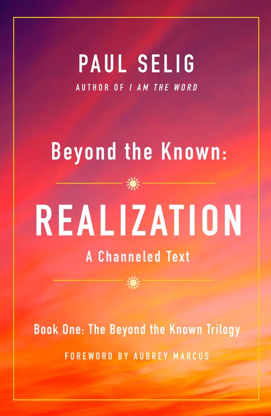 Beyond the Known Realization A Channeled Text Beyond the Known Trilogy, 1 - Paul Selig