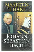 Johann Sebastian Bach - Maarten 't Hart