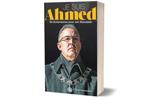 Je suis Ahmed, de Rotterdamse jaren van Aboutaleb - Peter Groenendijk