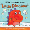 How to Bathe Your Little Dinosaur - Jane Clarke, Georgie Birkett