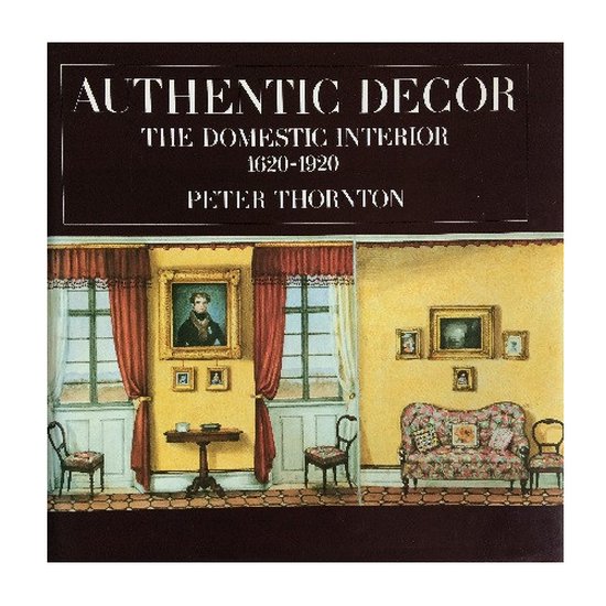 Authentic Decor: Domestic Interior, 1620 - 1920 - Peter Thornton