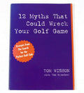 12 Myths That Could Wreck Your Golf Game - Tom Grundner, Tom Wishon