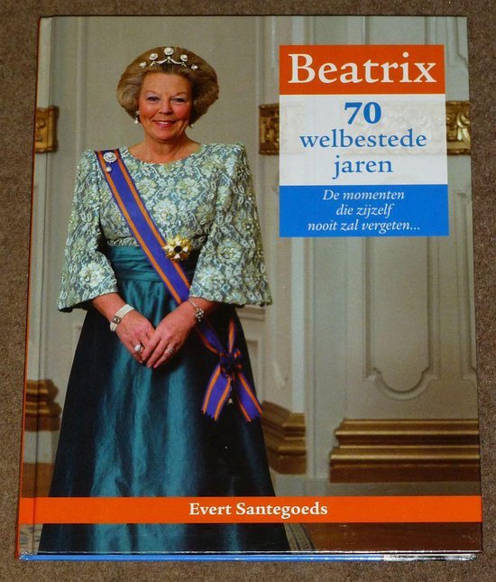 Beatrix 70 welbestede jaren - Evert Santegoeds