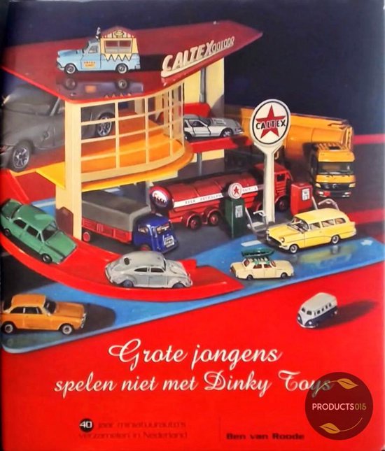 Grote jongens spelen niet met Dinky Toys : 40 Jaar miniatuurauto's verzamelen in Nederland - Ben van Roode