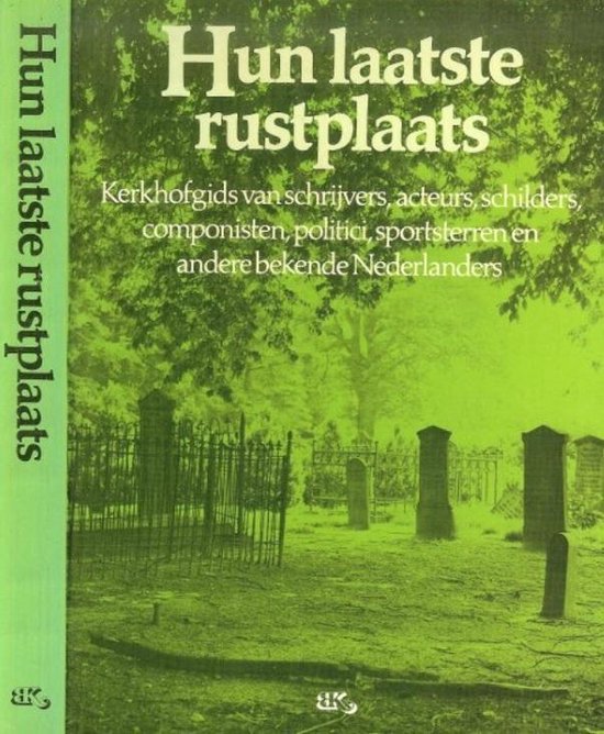 Hun laatste rustplaats: Kerkhofgids van schrijvers, acteurs, schilders, componisten, politici, sportsterren en andere bekende Nederlanders - Annet van den Broek, Koos Groen