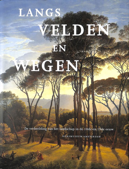Langs velden en wegen - de verbeelding van het landschap in de 18de en 19de eeuw - Wiepke Loos, R.J.A. te Rijdt