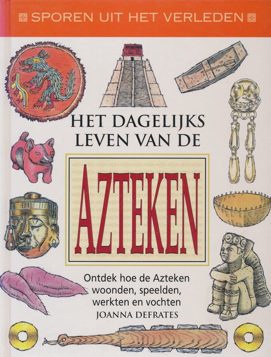 Sporen uit het verleden: Het Dagelijks Leven van de Azteken - Joanna Defrates