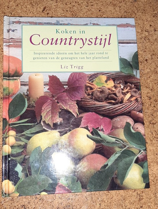 Koken in countrystijl Inspirerende ideeen om het hele jaar rond te genieten van de geneugten van het platteland - Liz Trigg, T. Dijkhof