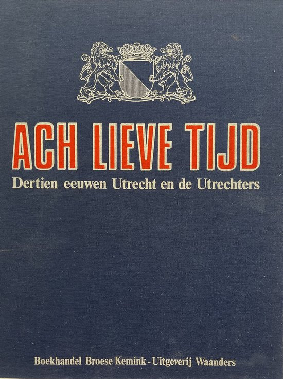 Ach Lieve Tijd. Dertien eeuwen Utrecht en de Utrechters - M.W.J. de Bruĳn