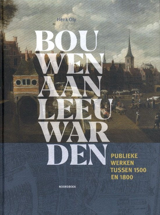 Bouwen aan Leeuwarden - Henk Oly