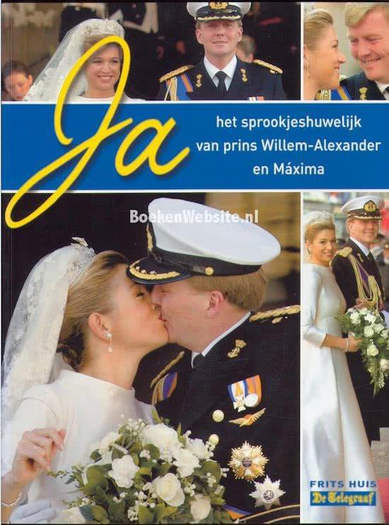 Ja, het sprookjeshuwelijk van prins Willem - Alexander en Maxima - Frits Huis