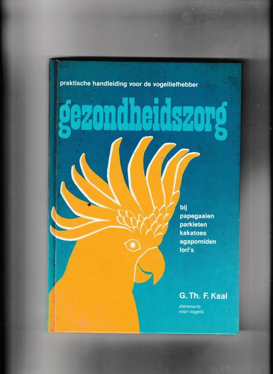 Gezondheidszorg bij papegaaien, parkieten, kakatoes, agporniden en lori's - G. TH. F. Kaal