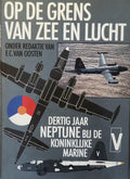 Op de grens van zee en lucht: dertig jaar Neptune bij de Koninklijke Marine - F.C. van Oosten, N. Geldhof