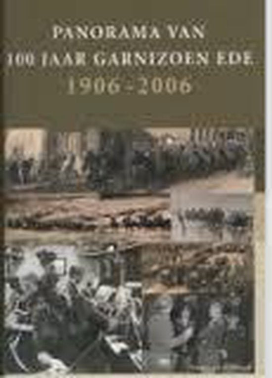 Panorama van 100 jaar Garnizoen Ede - 1906 - 2006 - Evert van de Weerd