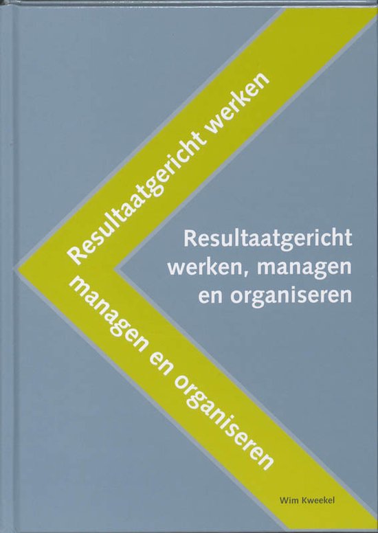 Resultaatgericht werken, managen en organiseren - W. Kweekel