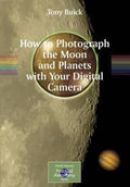 How to Photograph the Moon and Planets with Your Digital Camera - Tony Buick, Philip Pugh
