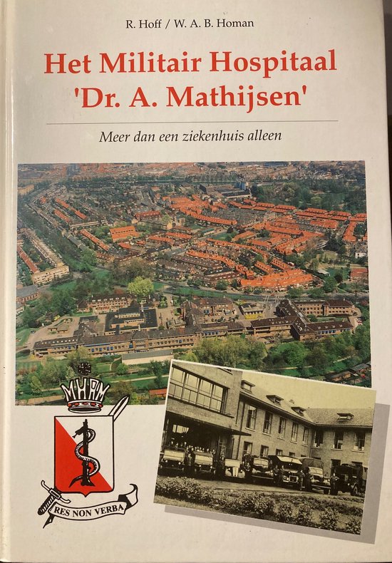 Het Militair Hospitaal 'Dr. A. Mathijsen' , meer dan een ziekenhuis alleen - R. Hoff, W.A.B. Homan