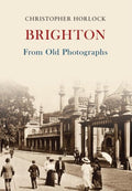 Brighton from Old Photographs - Christopher Horlock