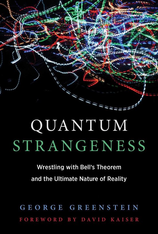 Quantum Strangeness – Wrestling with Bell`s Theorem and the Ultimate Nature of Reality - George S. Greenstein
