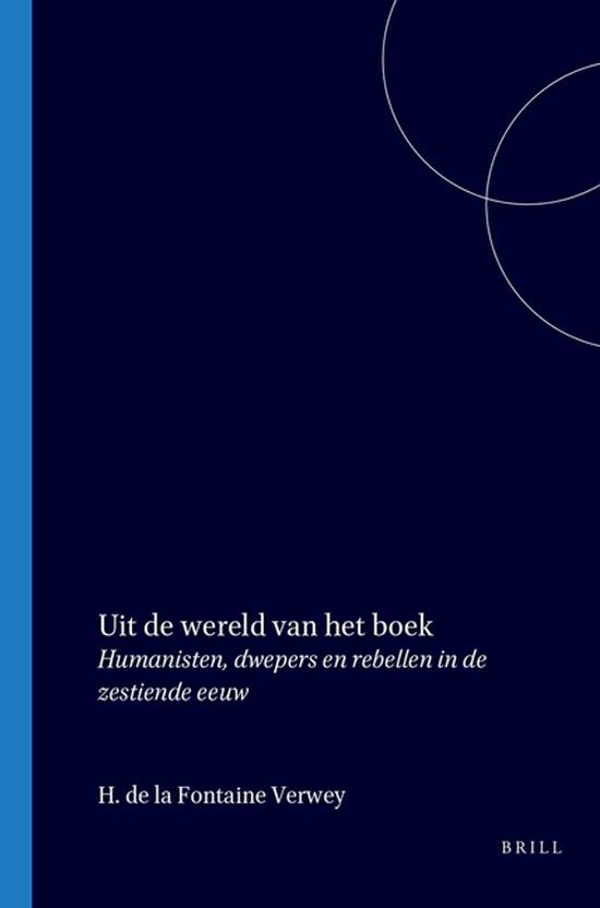 Uit de Wereld Van Het Boek, Deel 1: Humanisten, Dwepers En Rebellen in de Zestiende Eeuw - H.de la Fontaine Verwey