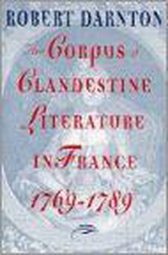 The Corpus of Clandestine Literature in France 1769 - 1789 - Robert Darnton