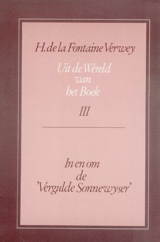 Uit de Wereld Van Het Boek, Deel 3: In En Om de ""vergulde Sonnewyser"" - H.de la Fontaine Verwey