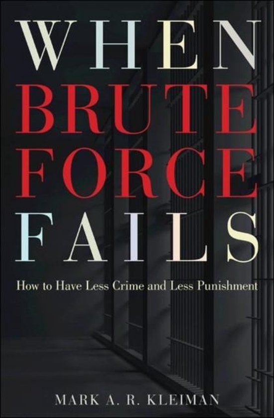 When Brute Force Fails - How to Have Less Crime and Less Punishment - Mark A. R. Kleiman, Mark Kleiman