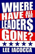 Where Have All the Leaders Gone? - Lee Iacocca, Catherine Whitney